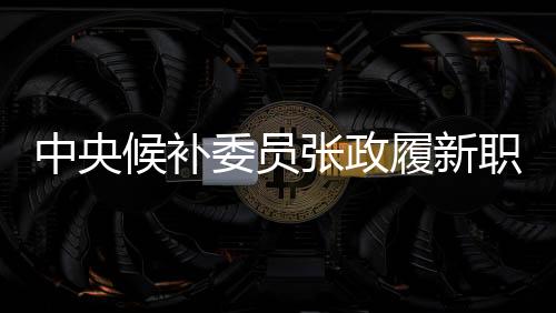 中央候補委員張政履新職務(wù)，曾擔(dān)任春晚主持，事業(yè)邁向新高度