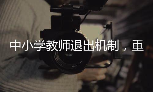 中小學教師退出機制，重塑教育生態(tài)的重要一環(huán)