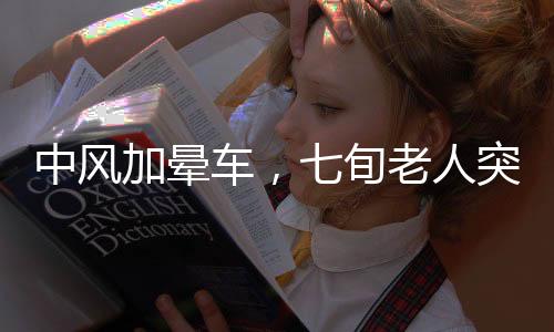 中風加暈車，七旬老人突發(fā)身體不適，躺板車緊急趕往醫(yī)院拜年