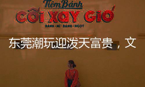 東莞潮玩迎潑天富貴，文化碰撞與現(xiàn)代潮流的融合盛宴