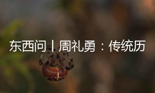 東西問(wèn)丨周禮勇：傳統(tǒng)歷法如何助推東西方交流“歷”久彌新？