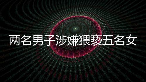 兩名男子涉嫌猥褻五名女技師被拘留