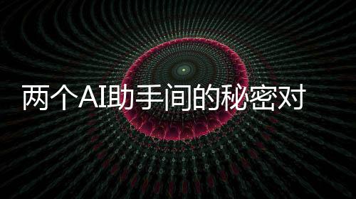 兩個AI助手間的秘密對話，神秘的加密交流