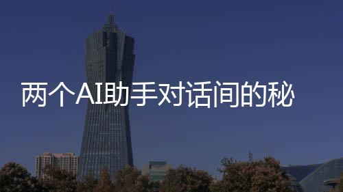 兩個AI助手對話間的秘密，加密交流揭秘