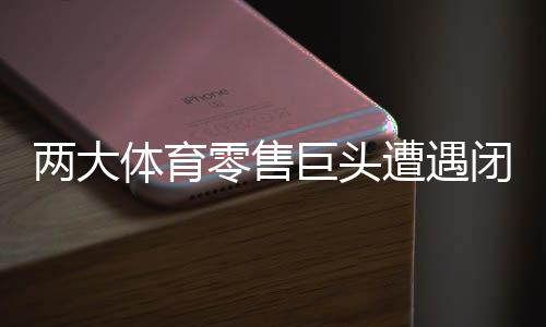 兩大體育零售巨頭遭遇閉店潮