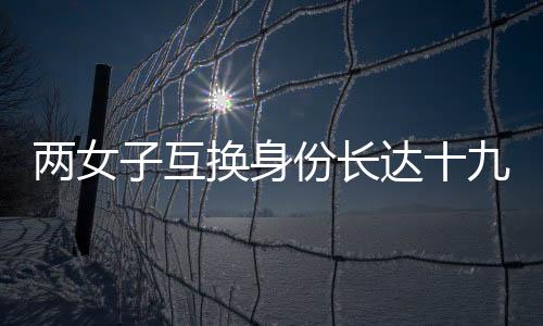 兩女子互換身份長(zhǎng)達(dá)十九年，背后的故事與反思