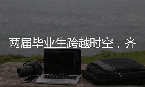 兩屆畢業(yè)生跨越時空，齊聚母校共敘師生情深