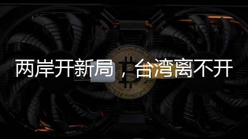 兩岸開新局，臺灣離不開大陸