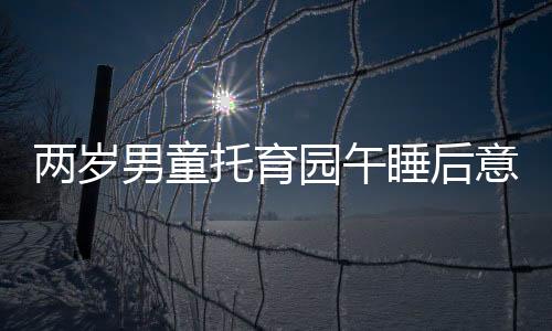 兩歲男童托育園午睡后意外身亡，引發(fā)社會(huì)關(guān)注