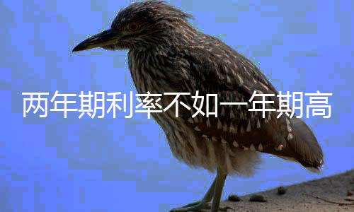 兩年期利率不如一年期高 部分銀行中短期存款利率倒掛
