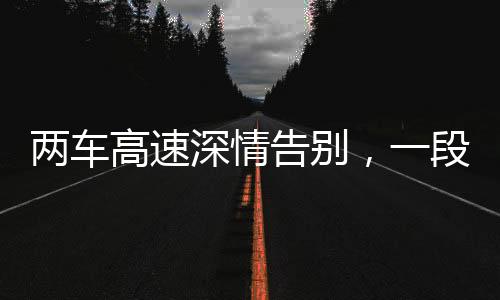 兩車高速深情告別，一段獨特的陪伴之旅