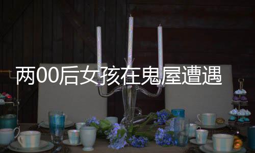 兩00后女孩在鬼屋遭遇強制猥褻，社會的警鐘必須長鳴