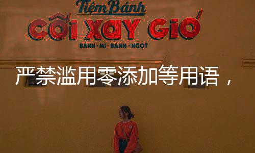 嚴禁濫用零添加等用語，倡導健康宣傳新時代
