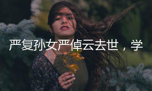 嚴復(fù)孫女嚴倬云去世，學(xué)界痛失一位卓越的代表