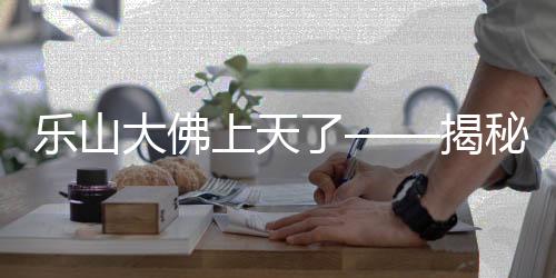 樂山大佛上天了——揭秘文化與科技的融合奇跡