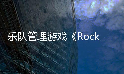 樂隊管理游戲《Rockbeasts》Steam頁面上線 2025年推出