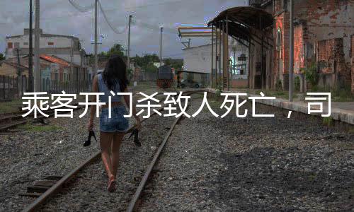 乘客開門殺致人死亡，司機(jī)因過失獲刑
