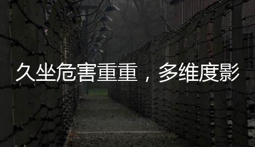 久坐危害重重，多維度影響心臟健康