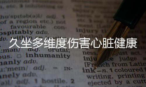 久坐多維度傷害心臟健康，警醒您改變生活習(xí)慣