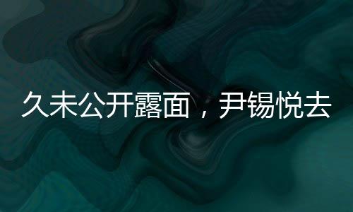 久未公開露面，尹錫悅去向成謎