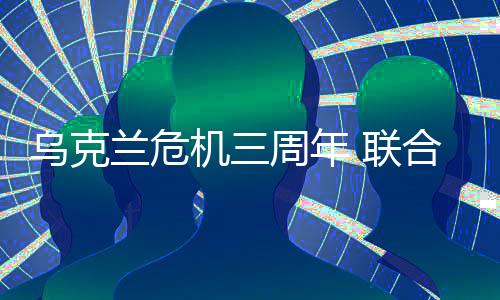 烏克蘭危機(jī)三周年 聯(lián)合國秘書長呼吁和平：“到此為止吧”