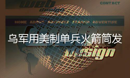 烏軍用美制單兵火箭筒發(fā)射迫擊炮彈，實戰(zhàn)應用與影響分析