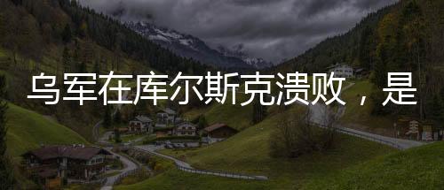 烏軍在庫爾斯克潰敗，是俄情報(bào)的勝利還是其他因素？