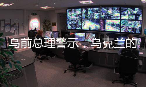 烏前總理警示，烏克蘭的未來隱憂——逐漸傾向成為美國的殖民地