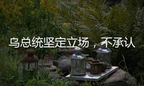 烏總統(tǒng)堅定立場，不承認任何美俄談判達成的協(xié)議