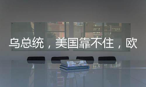 烏總統(tǒng)，美國(guó)靠不住，歐洲需自立自強(qiáng)