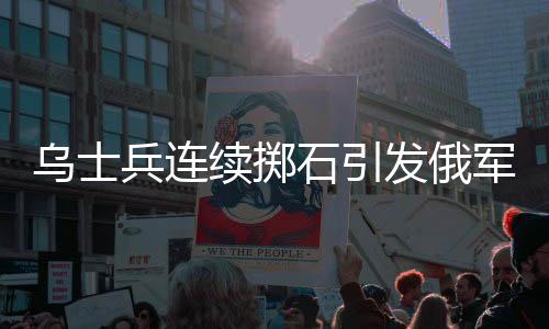 烏士兵連續(xù)擲石引發(fā)俄軍無人機(jī)爆炸事件報(bào)道