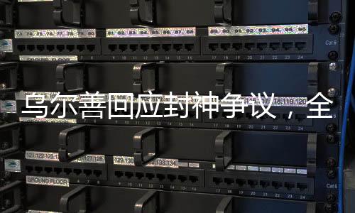 烏爾善回應(yīng)封神爭(zhēng)議，全面解讀與未來(lái)展望