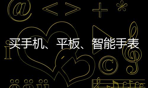 買(mǎi)手機(jī)、平板、智能手表有補(bǔ)貼！最劃算的入手價(jià)格是多少？一文Get
