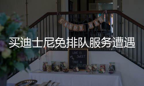 買迪士尼免排隊(duì)服務(wù)遭遇陷阱，消費(fèi)者需警惕