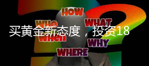 買(mǎi)黃金新態(tài)度，投資18萬(wàn)不挑報(bào)警，信賴(lài)黃金價(jià)值的力量