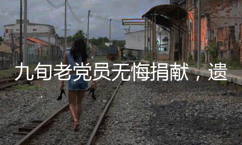 九旬老黨員無(wú)悔捐獻(xiàn)，遺體獻(xiàn)大愛(ài)，精神傳千秋