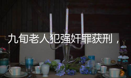 九旬老人犯強(qiáng)奸罪獲刑，看守所拒收引發(fā)社會(huì)熱議