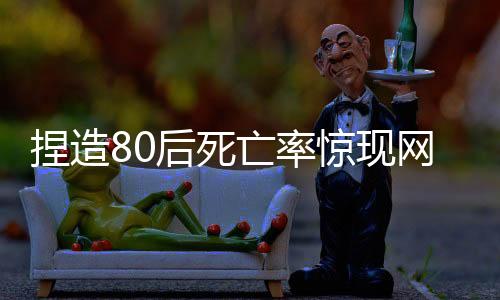 捏造80后死亡率驚現(xiàn)網(wǎng)絡(luò)，多人受處罰