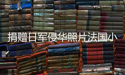 捐贈日軍侵華照片法國小伙回應(yīng)質(zhì)疑
