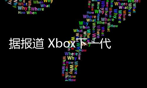 據(jù)報(bào)道?Xbox下一代主機(jī)預(yù)計(jì)會(huì)在2027年推出?掌機(jī)設(shè)備將于今年推出