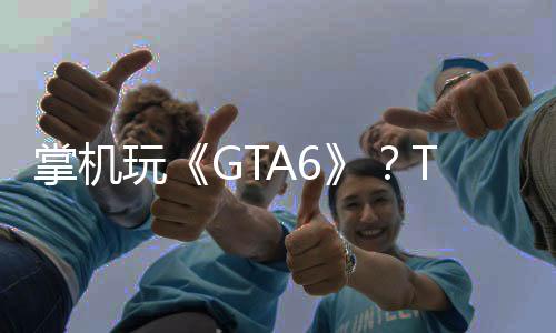 掌機玩《GTA6》？Take