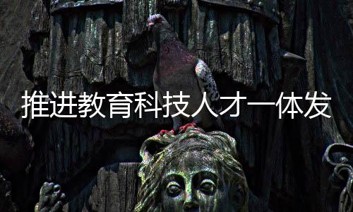 推進(jìn)教育科技人才一體發(fā)展，打造未來社會繁榮引擎