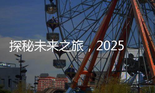 探秘未來之旅，2025年去哪玩？文旅消費(fèi)圈粉全球