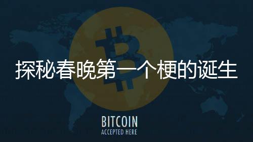 探秘春晚第一個(gè)梗的誕生背后的故事