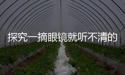 探究一摘眼鏡就聽不清的現(xiàn)象