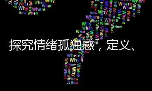 探究情緒孤獨(dú)感，定義、成因與應(yīng)對(duì)策略