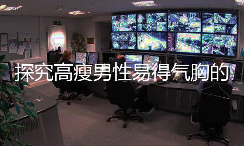 探究高瘦男性易得氣胸的背后原因