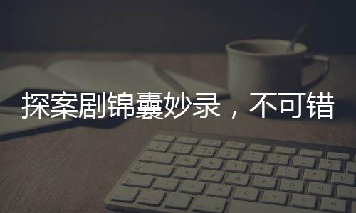 探案劇錦囊妙錄，不可錯(cuò)過的十大理由