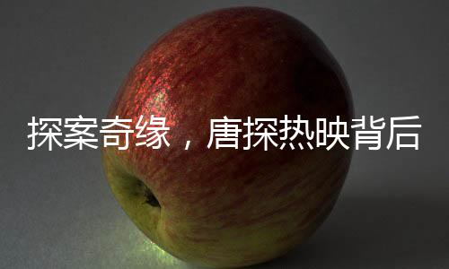 探案奇緣，唐探熱映背后揭示的中國(guó)電影新態(tài)勢(shì)