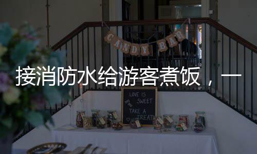 接消防水給游客煮飯，一場特殊的烹飪體驗活動